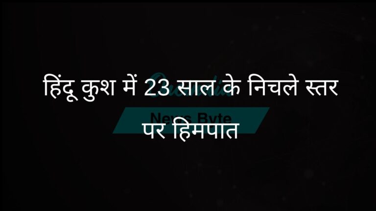 हिंदू कुश क्षेत्र में 23 वर्षों में सबसे कम बर्फबारी, जल सुरक्षा को खतरा | हिंदू कुश में बर्फ का स्तर 23 साल के निचले स्तर पर पहुंचा, जिससे दक्षिण एशिया की जल सुरक्षा को खतरा