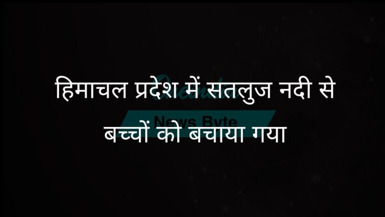 हिमाचल प्रदेश के अधिकारियों और स्थानीय ग्रामीणों ने सतलुज नदी से दो बच्चों को सफलतापूर्वक बचाया | हिमाचल प्रदेश के अधिकारियों और ग्रामीणों ने सतलुज नदी से बच्चों को बचाया