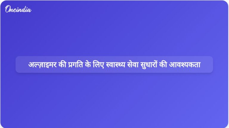 वैश्विक स्वास्थ्य सेवा सुधार अल्ज़ाइमर के निदान और उपचार में प्रगति के साथ तालमेल बिठाने के लिए आवश्यक हैं | अल्जाइमर रोग से निपटने के लिए वैश्विक स्वास्थ्य सेवा सुधारों की आवश्यकता