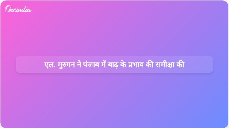 केंद्रीय मंत्री एल मुरुगन ने पंजाब के रूपनगर क्षेत्रों में बाढ़ से हुए नुकसान की समीक्षा की | केंद्रीय मंत्री एल मुरुगन ने पंजाब के रूपनगर में बाढ़ के प्रभाव की समीक्षा की