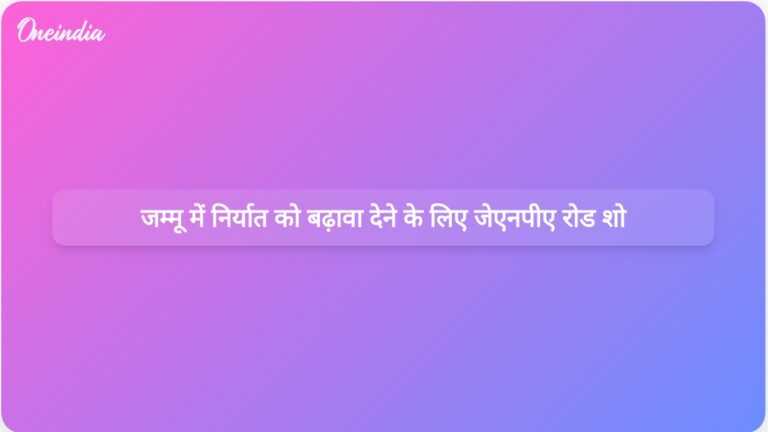 जेएनपीए जम्मू और कश्मीर में रोड शो आयोजित करेगा, जिसका उद्देश्य स्थानीय व्यापारियों के लिए निर्यात अवसरों को बढ़ावा देना है | निर्यात अवसरों को बढ़ाने के लिए जम्मू और कश्मीर में जेएनपीए रोड शो