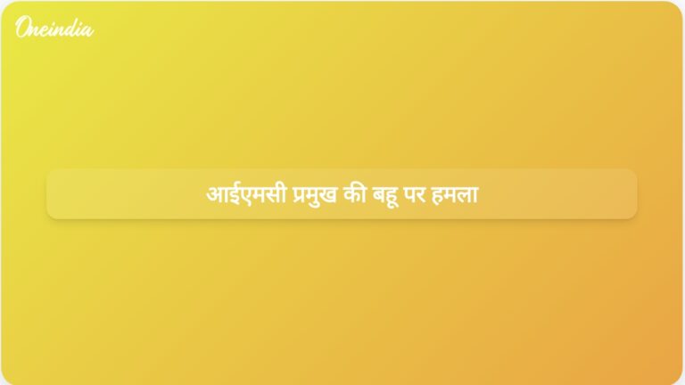 आईएमसी प्रमुख के भाई की बहू ने अज्ञात हमलावर द्वारा हमले की रिपोर्ट दर्ज कराई | आईएमसी प्रमुख के भाई की बहू पर अज्ञात हमलावर ने हमला किया