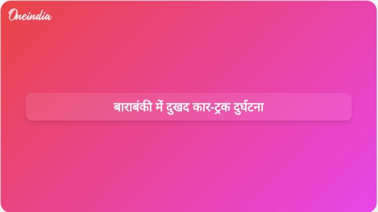 बाराबंकी में कार-ट्रक की टक्कर में छह लोगों की मौत और दो गंभीर रूप से घायल | बाराबंकी में कार-ट्रक की टक्कर में छह लोगों की मौत और दो घायल