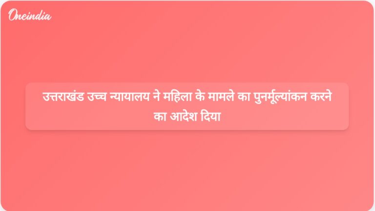 उत्तराखंड उच्च न्यायालय ने पारिवारिक न्यायालय को महिला की पहचान और वैवाहिक स्थिति के मामले का पुनर्मूल्यांकन करने का निर्देश दिया | उत्तराखंड उच्च न्यायालय ने पारिवारिक न्यायालय को महिला की पहचान और वैवाहिक स्थिति मामले की पुनः सुनवाई करने का आदेश दिया