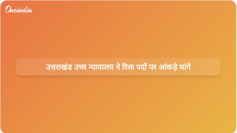 उत्तराखंड उच्च न्यायालय ने सरकारी विभागों में स्वीकृत रिक्त पदों से संबंधित आंकड़े एकत्र करने का आदेश दिया। | उत्तराखंड उच्च न्यायालय ने रिक्त पदों पर डेटा एकत्र करने का निर्देश दिया