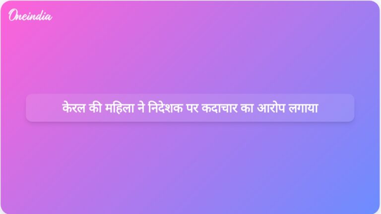 केरल की एक महिला ने आरोप लगाया है कि फिल्म निर्देशक ने किशोरावस्था के दौरान उसके साथ यौन दुर्व्यवहार किया। | केरल की एक महिला ने फिल्म निर्माण के दौरान निर्देशक पर यौन दुर्व्यवहार का आरोप लगाया